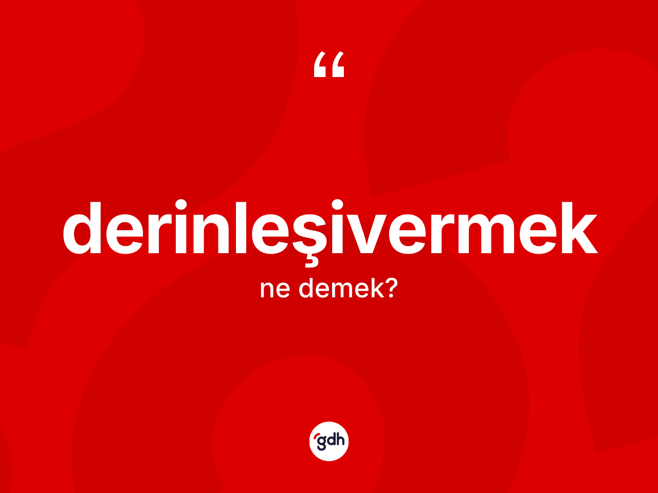 Derinleşivermek kelimesinin tanımı nedir? Derinleşivermeğin TDK'ya göre anlamı nedir?