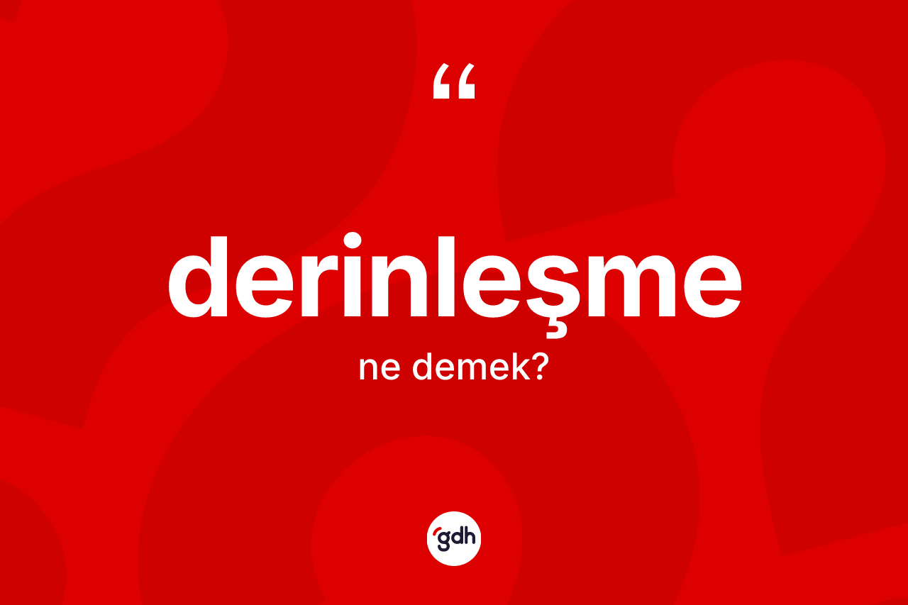 Derinleşme kelimesinin tanımı nedir?