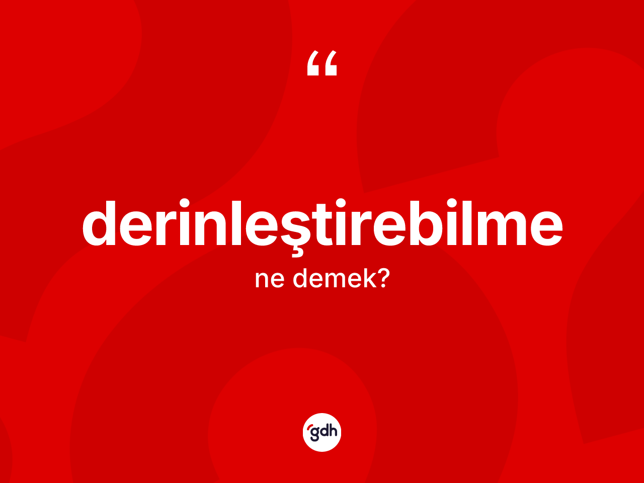Derinleştirebilme kelimesi ne demek? Derinleştirebilmenin TDK'ya göre anlamı nedir?
