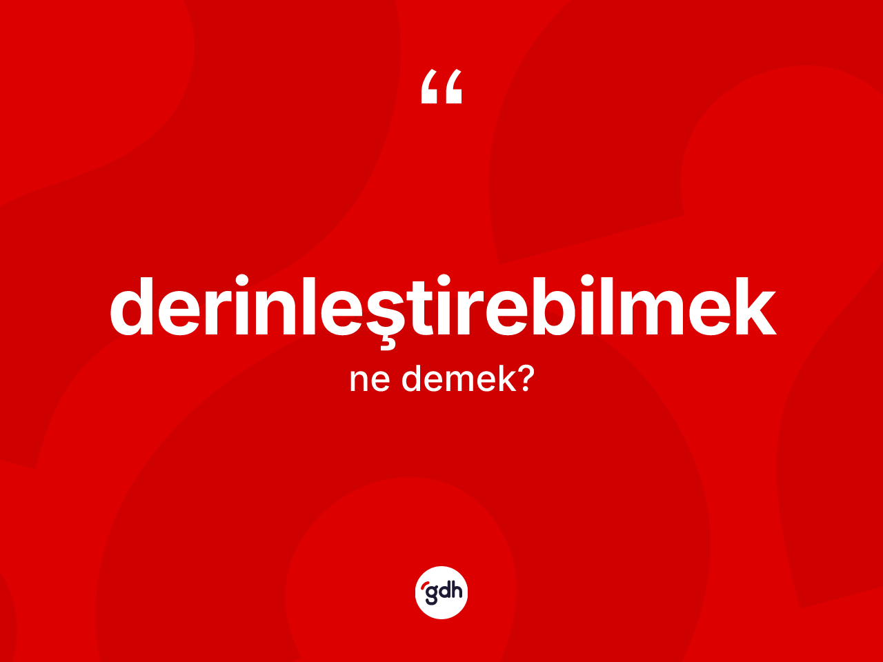 Derinleştirebilmek kelimesinin tanımı nedir? Derinleştirebilmeğin sözlükteki anlamı nedir?