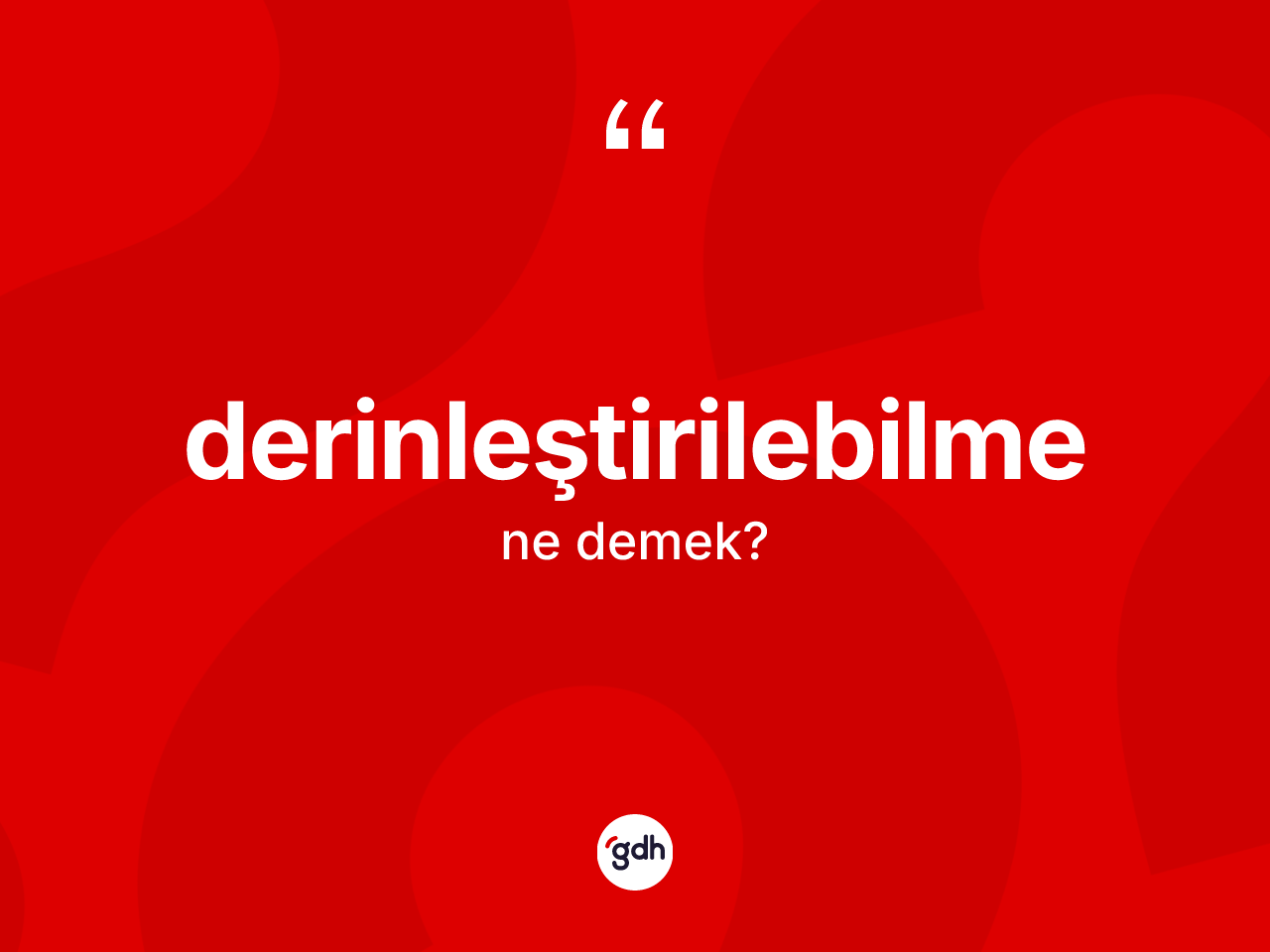 Derinleştirilebilme kelimesi nedir? Derinleştirilebilme kelimesinin TDK anlamı nedir?