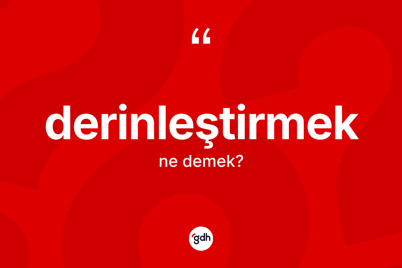 Derinleştirmek kelimesi ne demek? Derinleştirmeğin TDK'ya göre anlamı nedir?