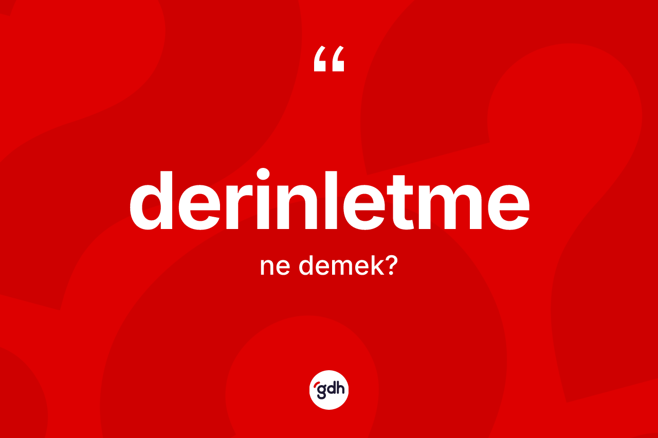 Derinletme kelimesi ne demek? Derinletmenin halk arasındaki kullanımı nasıldır?