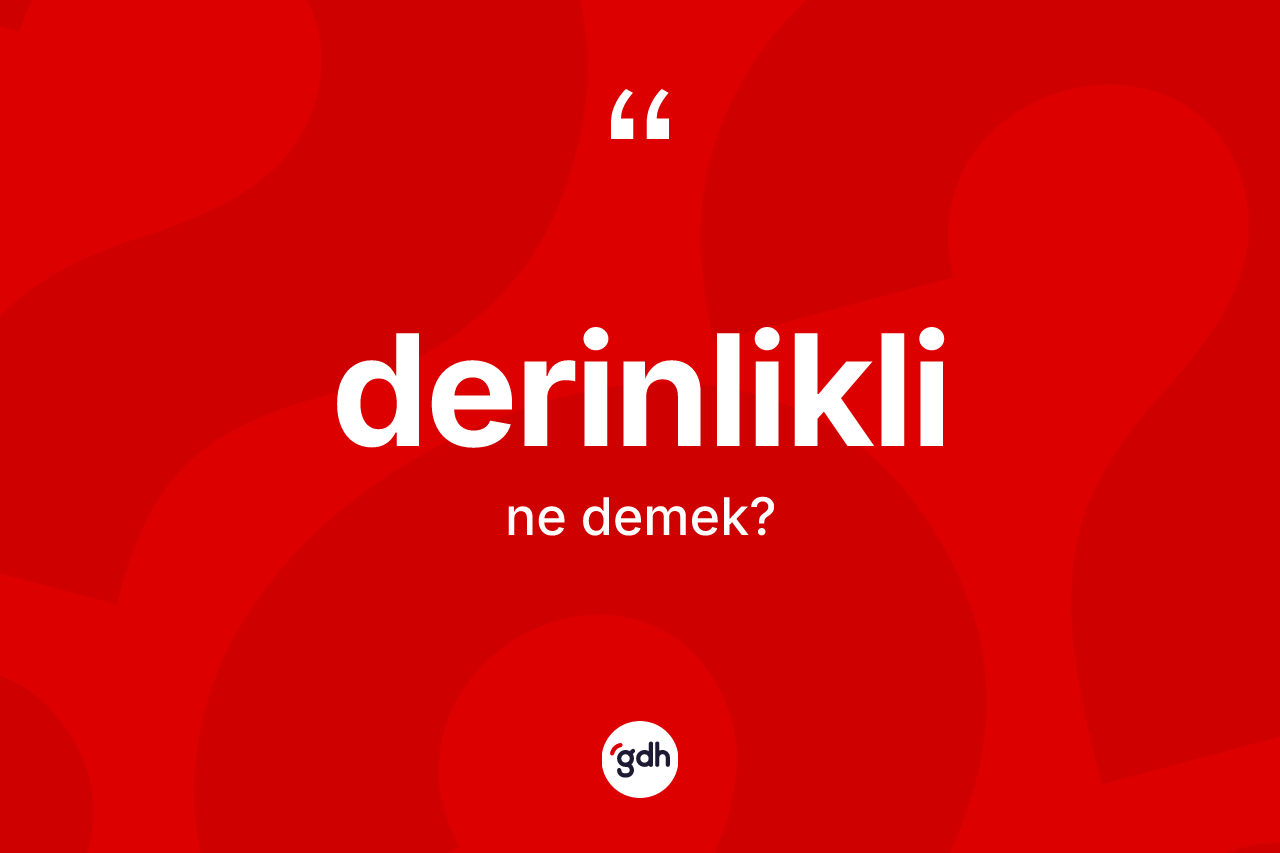 Derinlikli kelimesinin anlamı nedir? Derinlikli kelimesinin TDK anlamı nedir?
