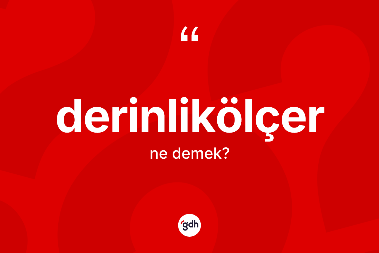 Derinlikölçer ne demek? Derinlikölçerin TDK'ya göre anlamı nedir?