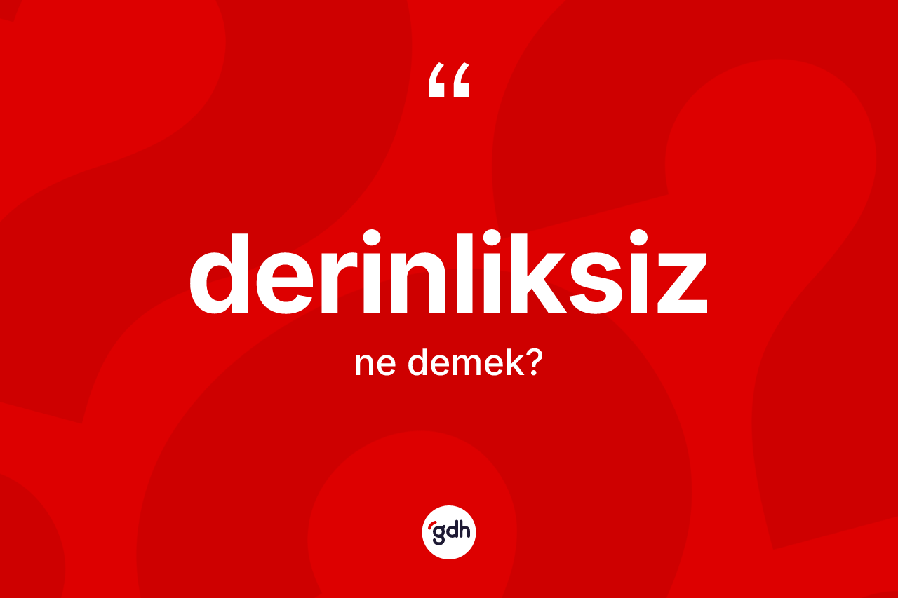 Derinliksiz kelimesinin anlamı nedir? Derinliksiz kelimesinin özellikleri nelerdir?