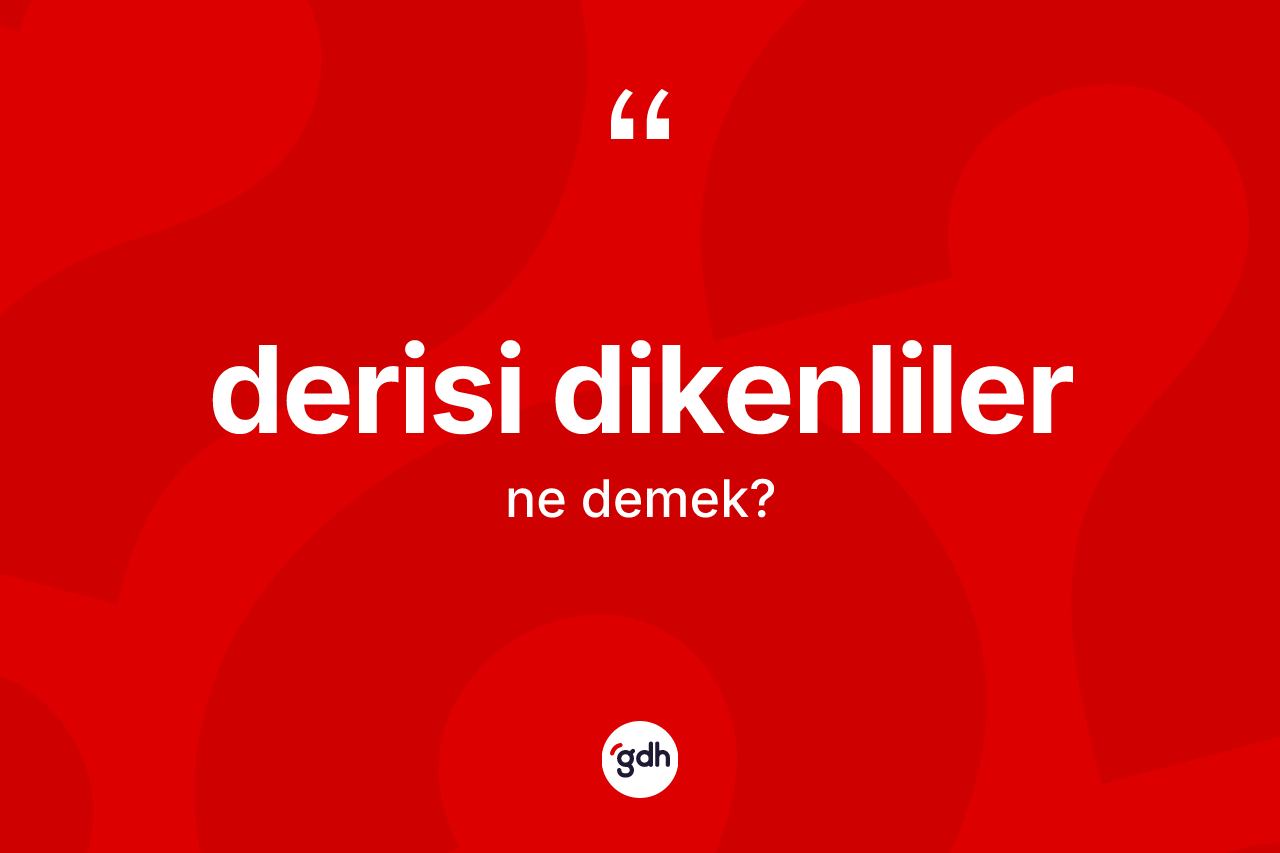 Derisi dikenliler kelimesinin sözlükteki tanımı nedir? Derisi dikenliler kelimesinin özellikleri nelerdir?