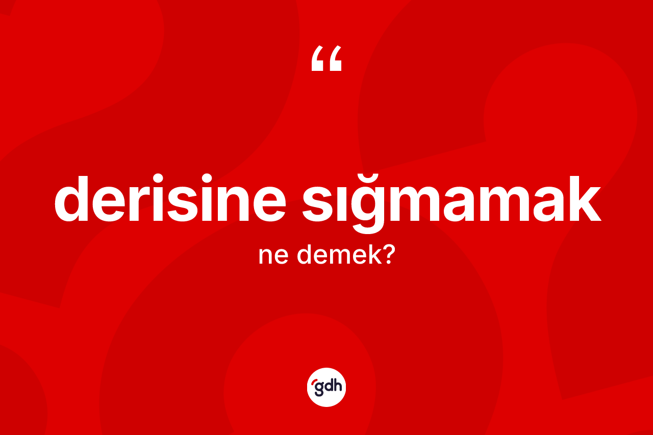 Derisine sığmamak sözü neyi anlatır? Derisine sığmamak ifadesi hangi durumlarda kullanılır