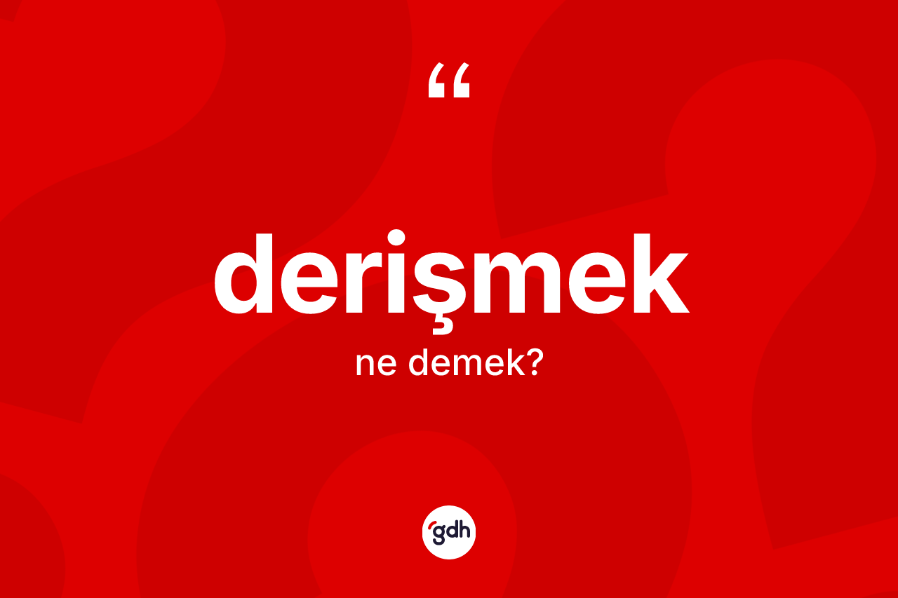 Derişmek kelimesi nedir? Derişmek kelimesinin TDK'ya göre açıklaması nedir?