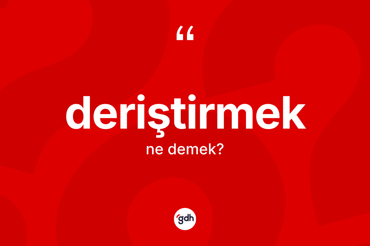 Deriştirmek kelimesinin anlamı nedir?