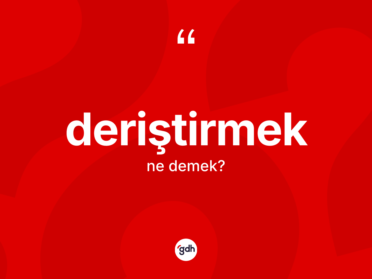 Deriştirmek kelimesinin anlamı nedir? Deriştirmeğin halk arasındaki kullanımı nasıldır?