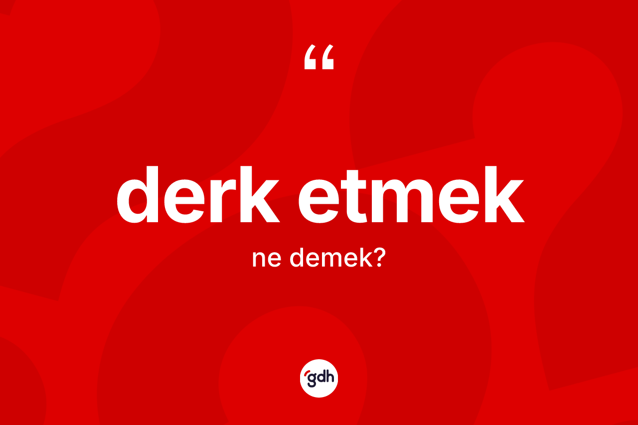 Derk etmek ifadesi ne anlama gelir? Derk etmek ifadesinin TDK anlamı nedir?