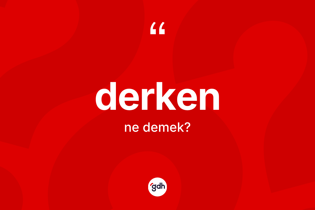 Derken kelimesi nedir? Derkenin TDK'ya göre anlamı nedir?