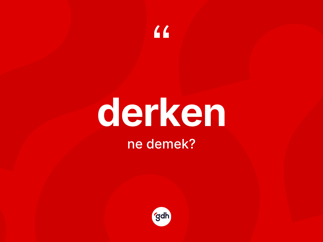 Derken kelimesi nedir? Derkenin TDK'ya göre anlamı nedir?