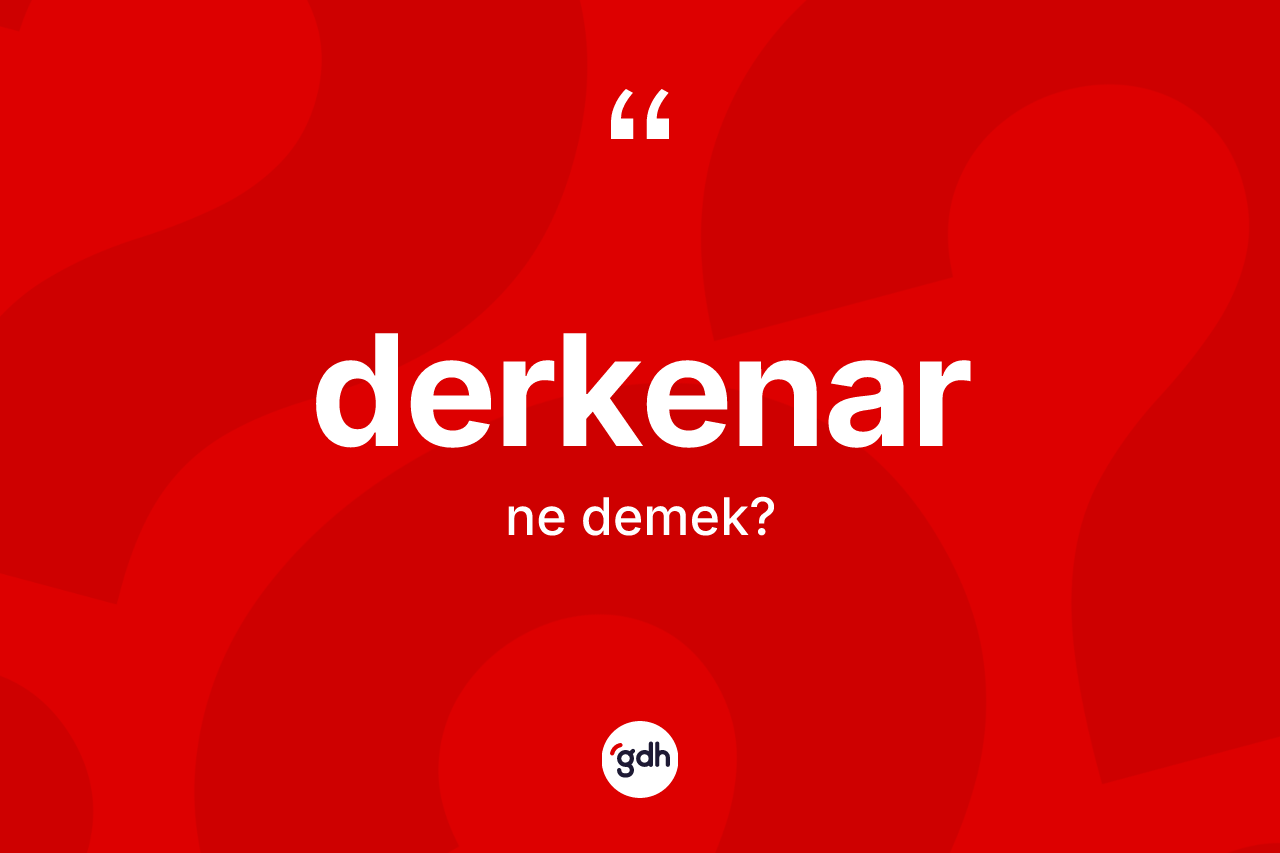 Derkenar kelimesi nedir? Derkenar kelimesinin TDK'ya göre açıklaması nedir?