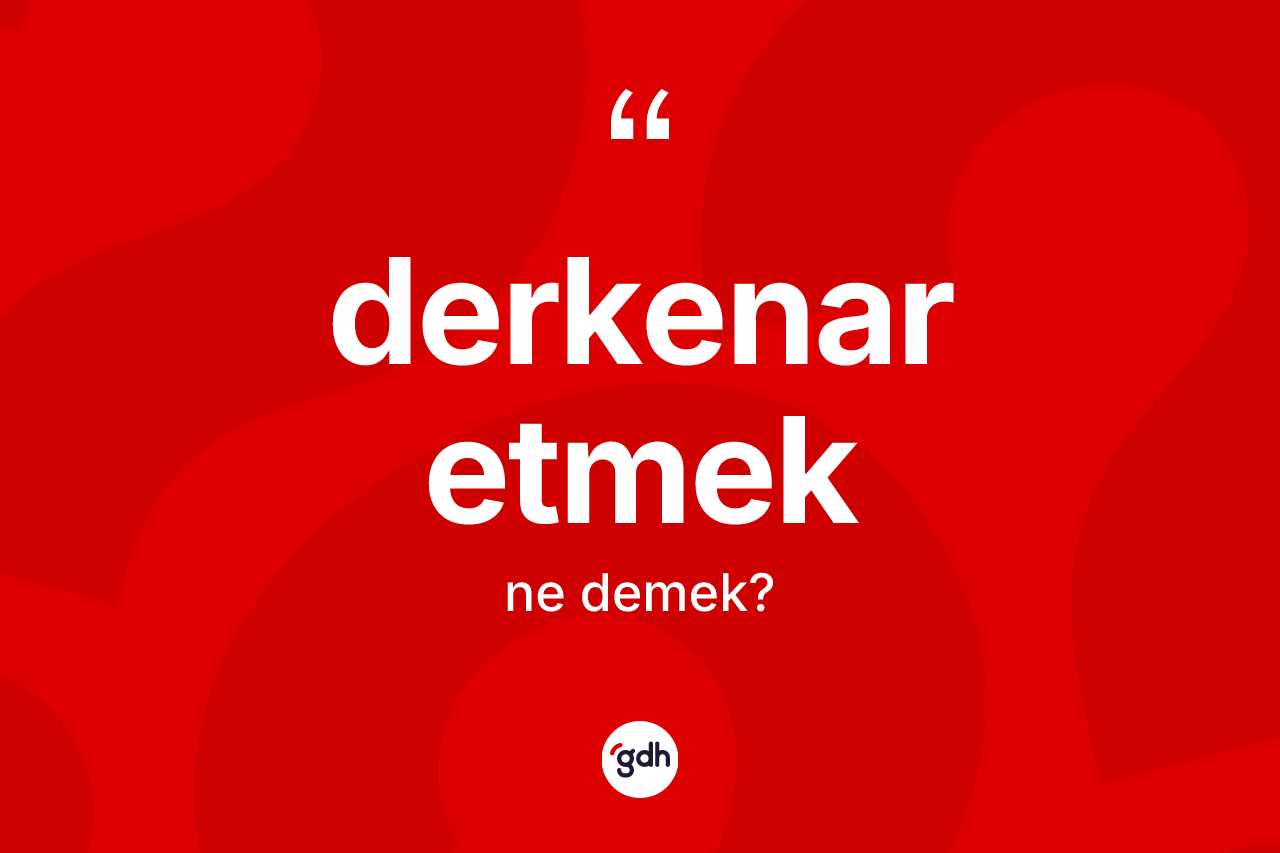 Derkenar etmek ifadesi ne demek? Derkenar etmek ifadesi nerede kullanılır?