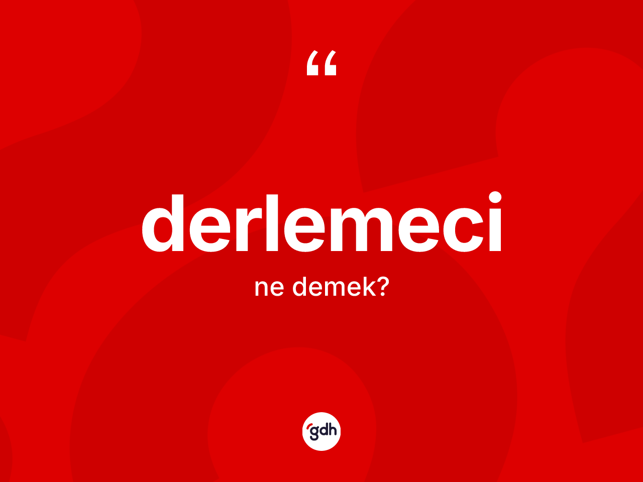 Derlemeci kelimesi ne anlama gelir? Derlemecinin halk arasındaki kullanımı nasıldır?