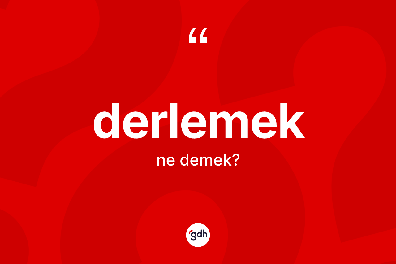 Derlemek nedir? Derlemeğin TDK'ya göre anlamı nedir?