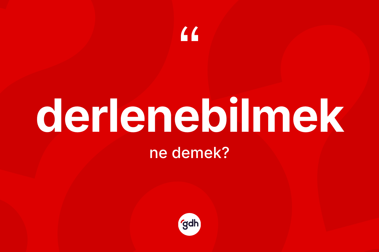 Derlenebilmek kelimesi ne demek?