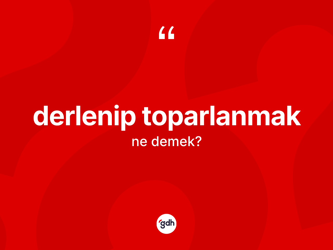 Derlenip toparlanmak ifadesi neyi anlatır? Derlenip toparlanmak ifadesinin TDK anlamı nedir?