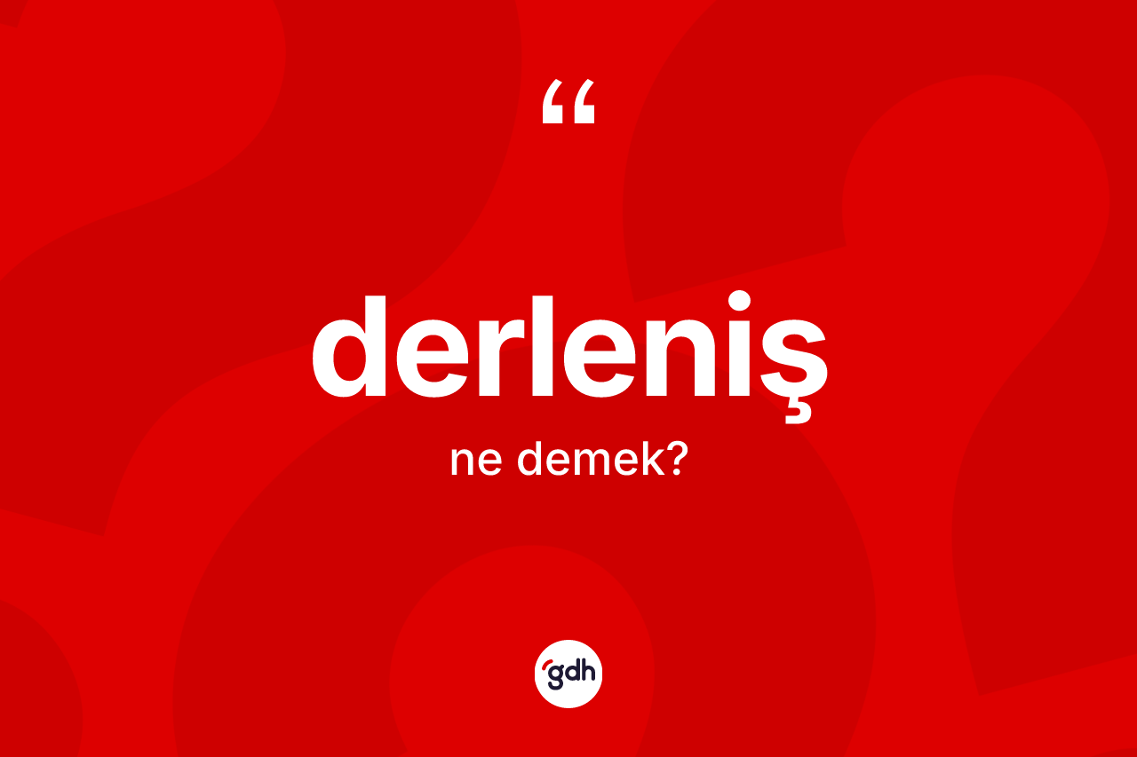 Derleniş kelimesinin anlamı nedir?
