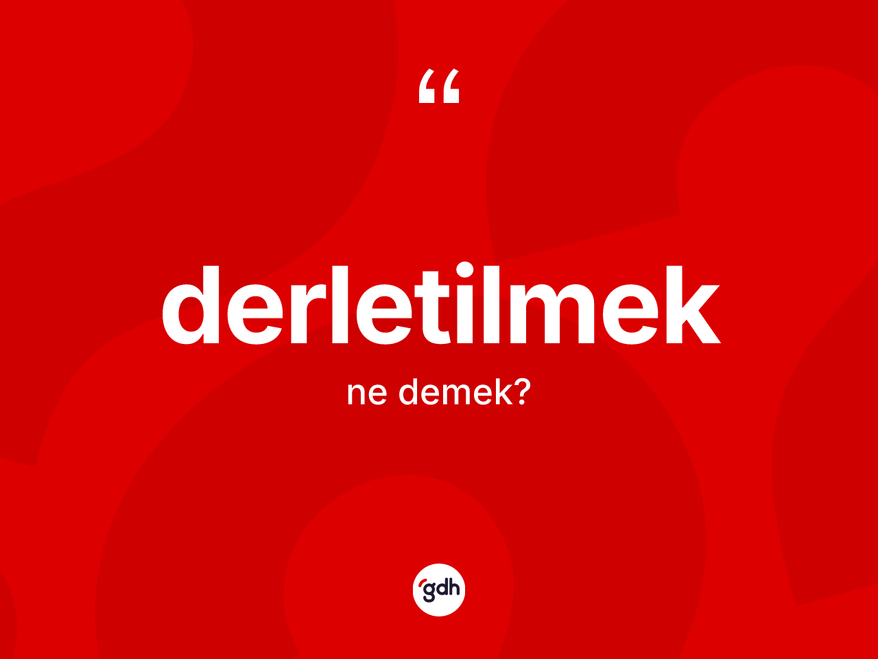 Derletilmek kelimesi ne anlama gelir? Derletilmeğin kısaca tanımı nedir?
