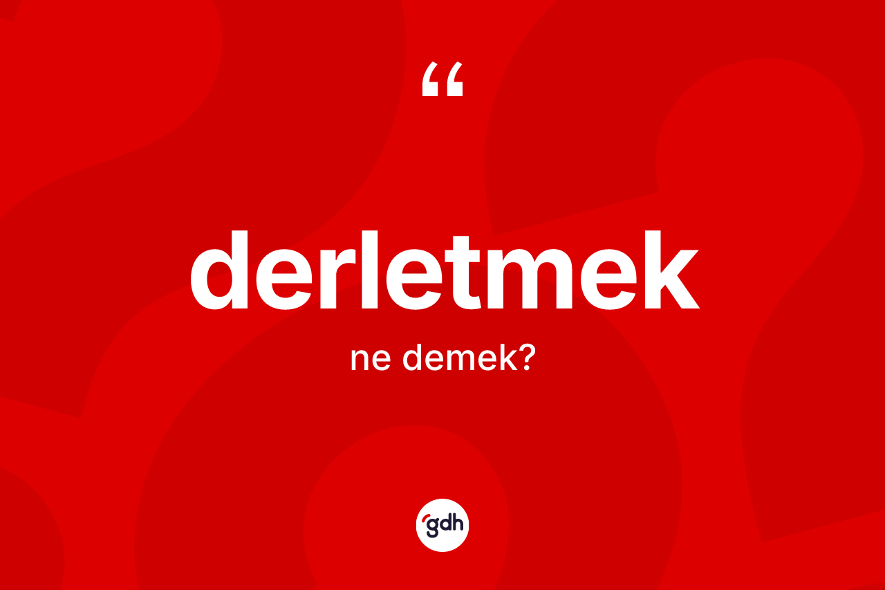 Derletmek kelimesinin sözlükteki tanımı nedir? Derletmek kelimesinin TDK anlamı nedir?