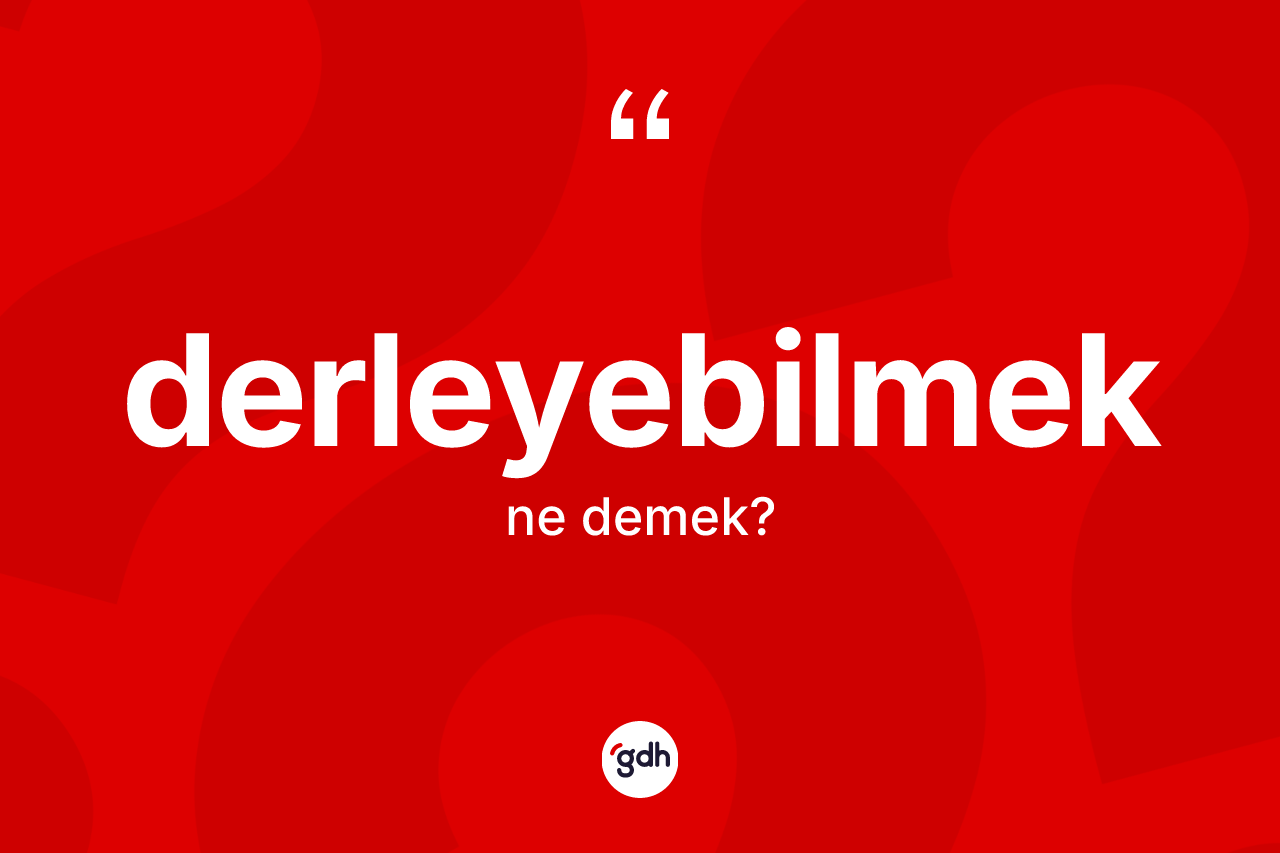 Derleyebilmek ne anlama gelir? Derleyebilmek kelimesinin özellikleri nelerdir?