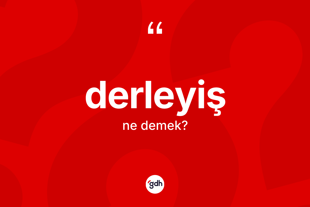 Derleyiş kelimesinin anlamı nedir?
