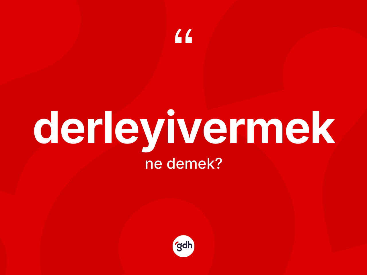 Derleyivermek kelimesi ne demek? Derleyivermeğin sözlükteki anlamı nedir?