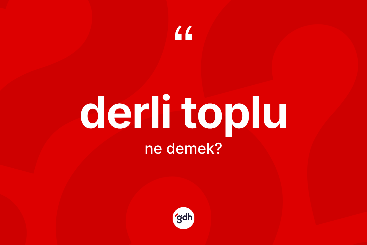 Derli toplu kelimesi ne demek? Derli toplunun TDK'ya göre anlamı nedir?