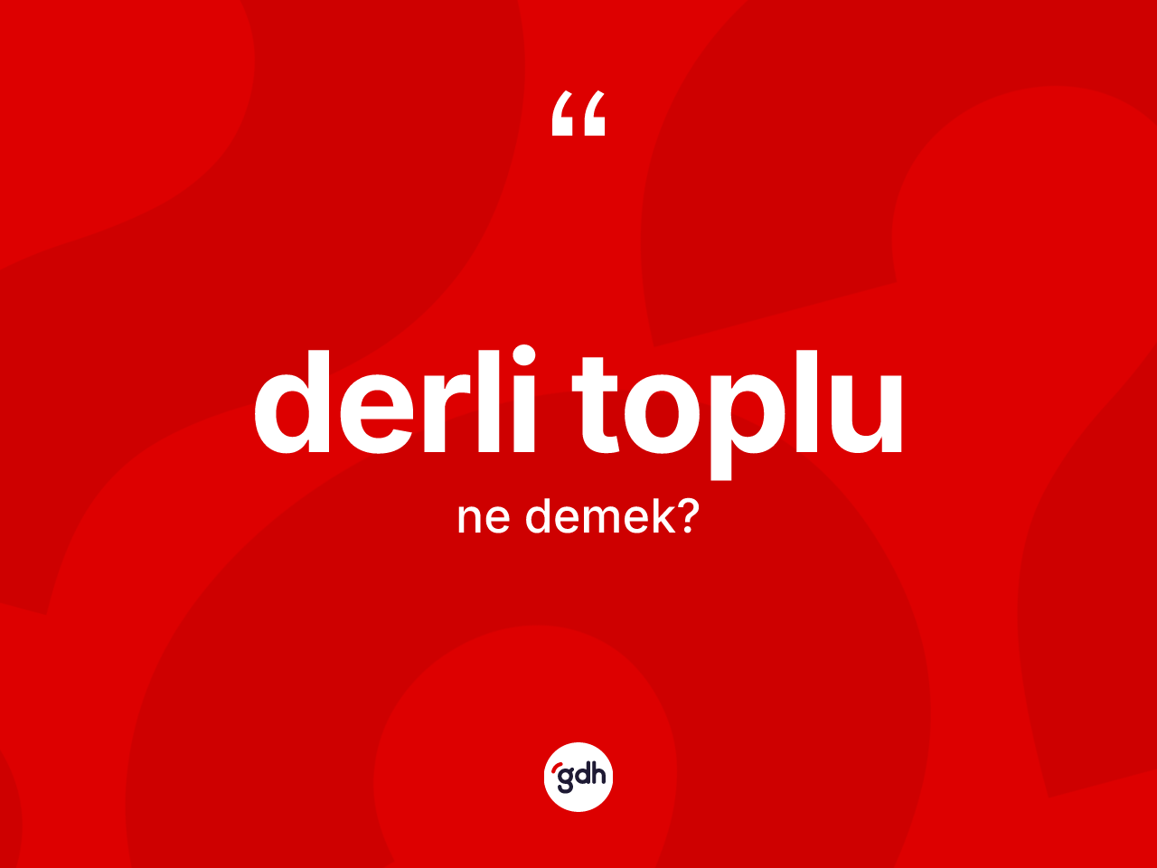 Derli toplu kelimesi ne demek? Derli toplunun TDK'ya göre anlamı nedir?