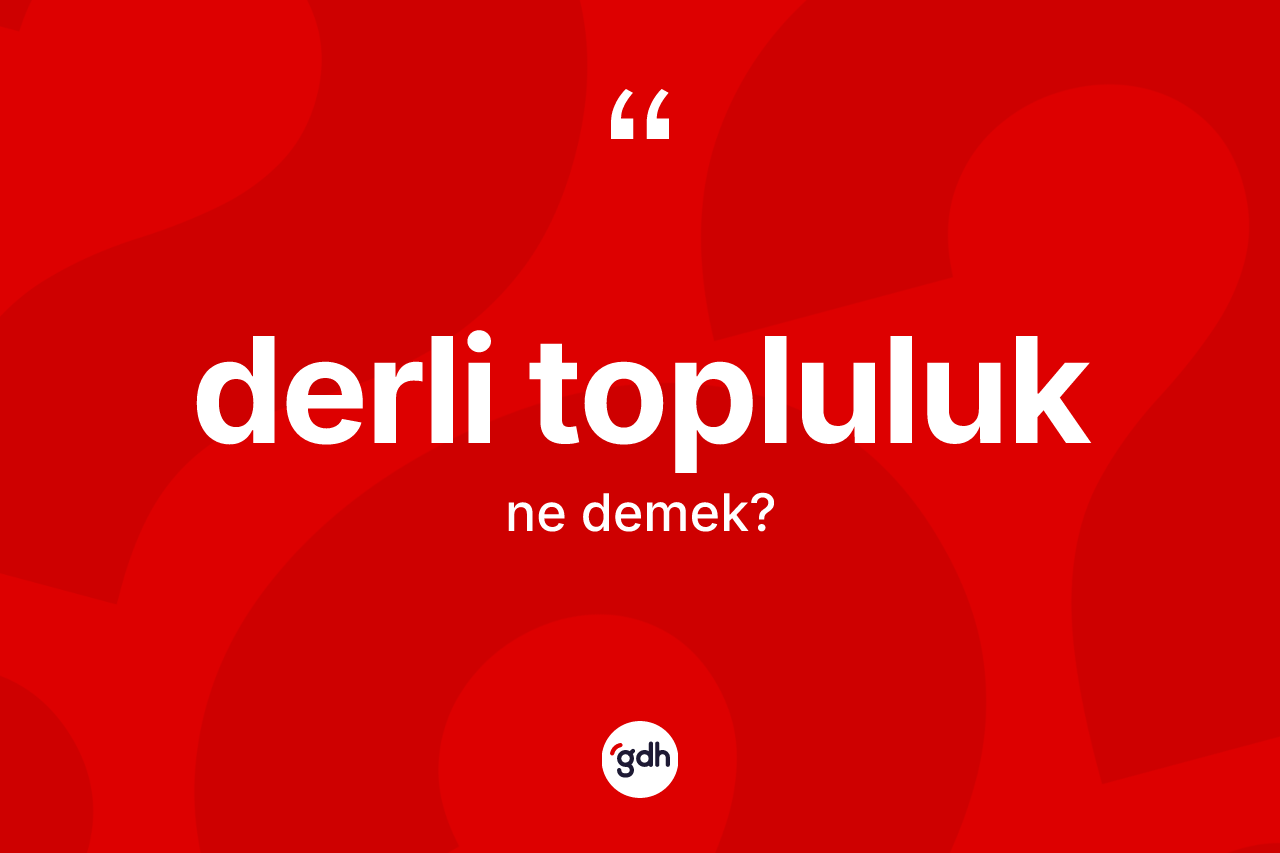 Derli topluluk kelimesi ne demek? Derli topluluğun TDK'ya göre anlamı nedir?