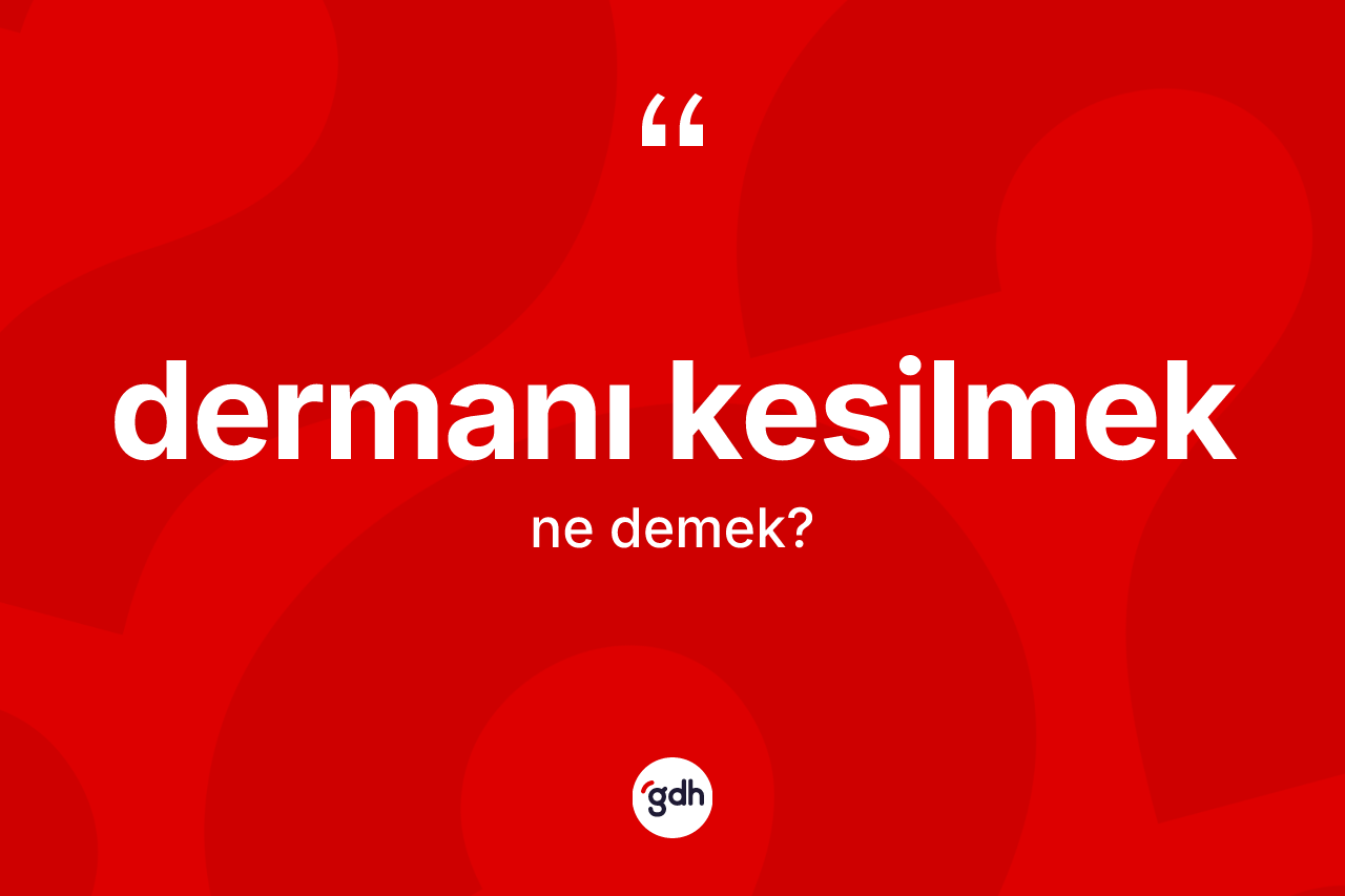 Dermanı kesilmek ifadesinin sözlükteki anlamı nedir? Dermanı kesilmek ifadesinin özellikleri nelerdir?