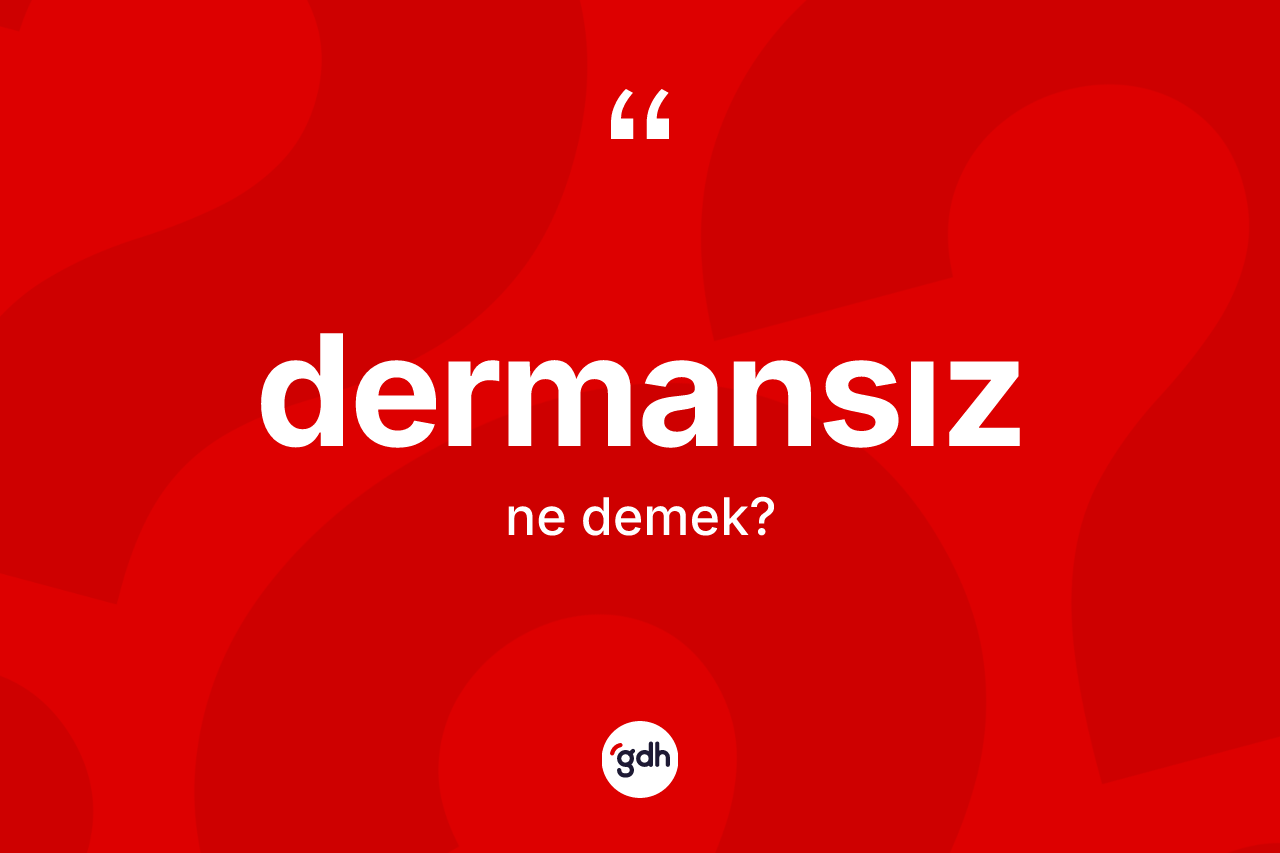 Dermansız kelimesinin sözlükteki tanımı nedir? Dermansızın TDK'ya göre anlamı nedir?