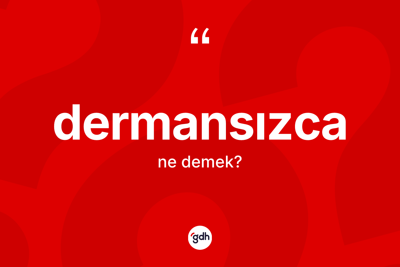Dermansızca kelimesinin anlamı nedir?