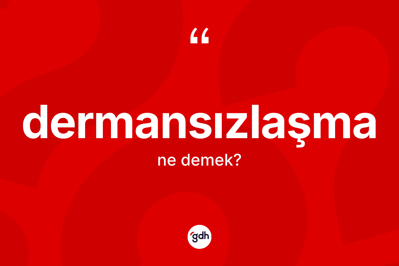 Dermansızlaşma ne demek? Dermansızlaşmanın TDK'ya göre anlamı nedir?