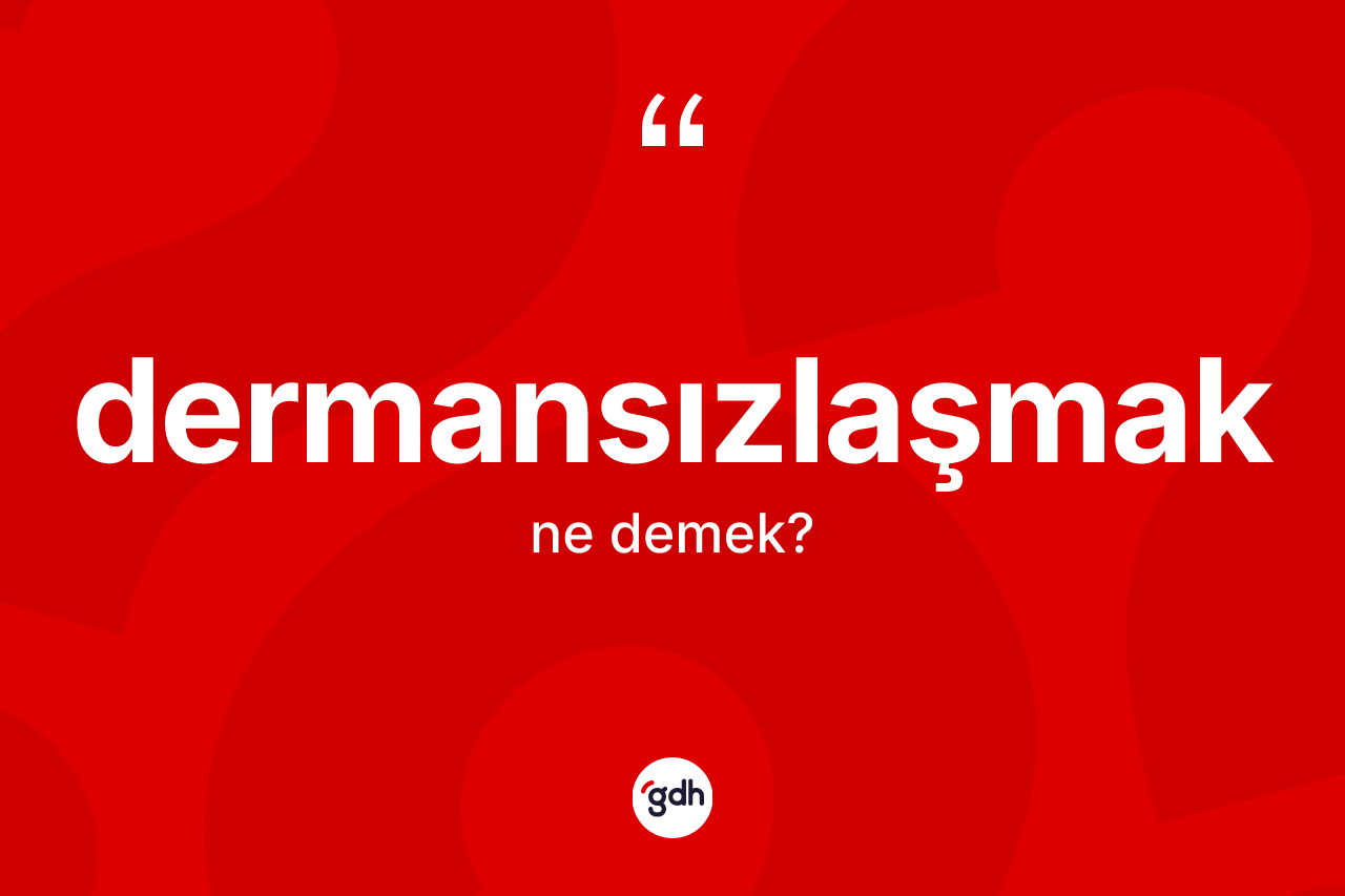 Dermansızlaşmak kelimesinin sözlükteki tanımı nedir? Dermansızlaşmağın kısaca tanımı nedir?