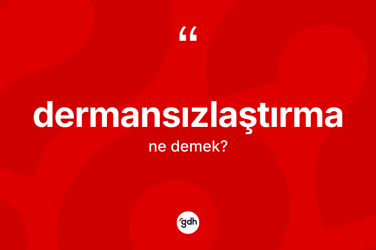 Dermansızlaştırma nedir? Dermansızlaştırmanın sözlükteki anlamı nedir?