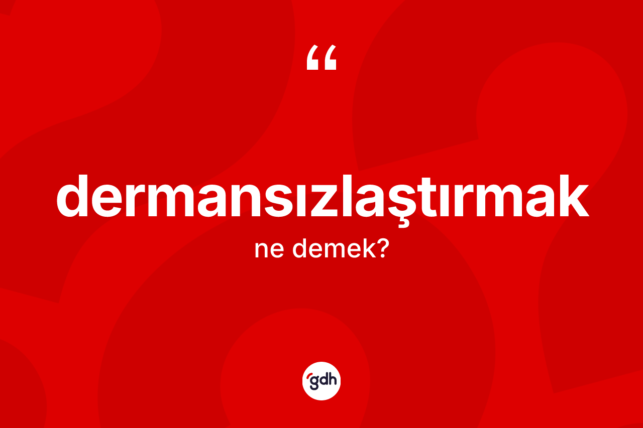 Dermansızlaştırmak ne demek? Dermansızlaştırmak kelimesinin özellikleri nelerdir?