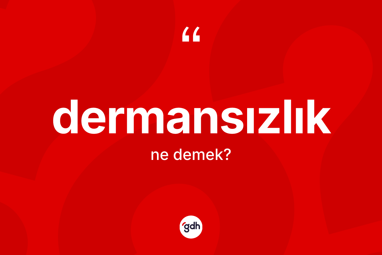 Dermansızlık kelimesinin tanımı nedir? Dermansızlığın TDK'ya göre anlamı nedir?