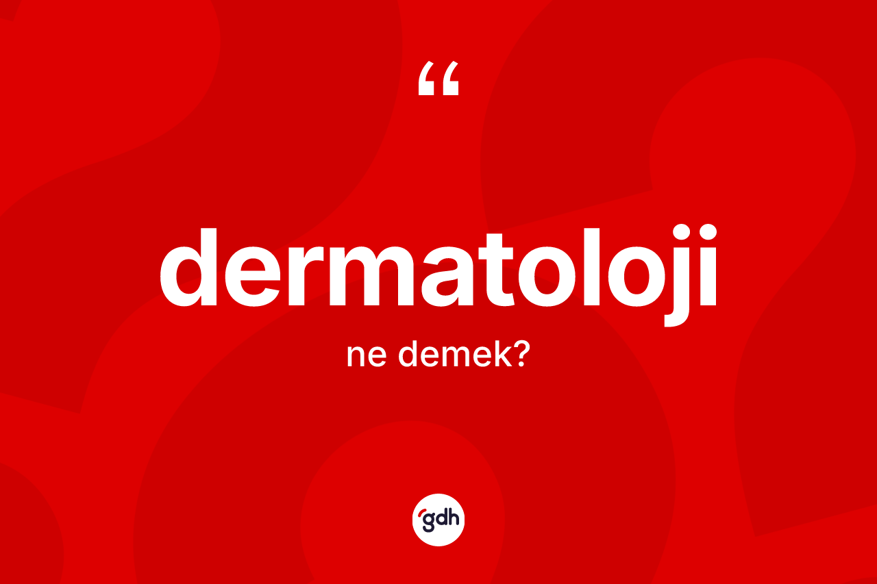 Dermatoloji kelimesinin anlamı nedir? Dermatolojinin kısaca tanımı nedir?