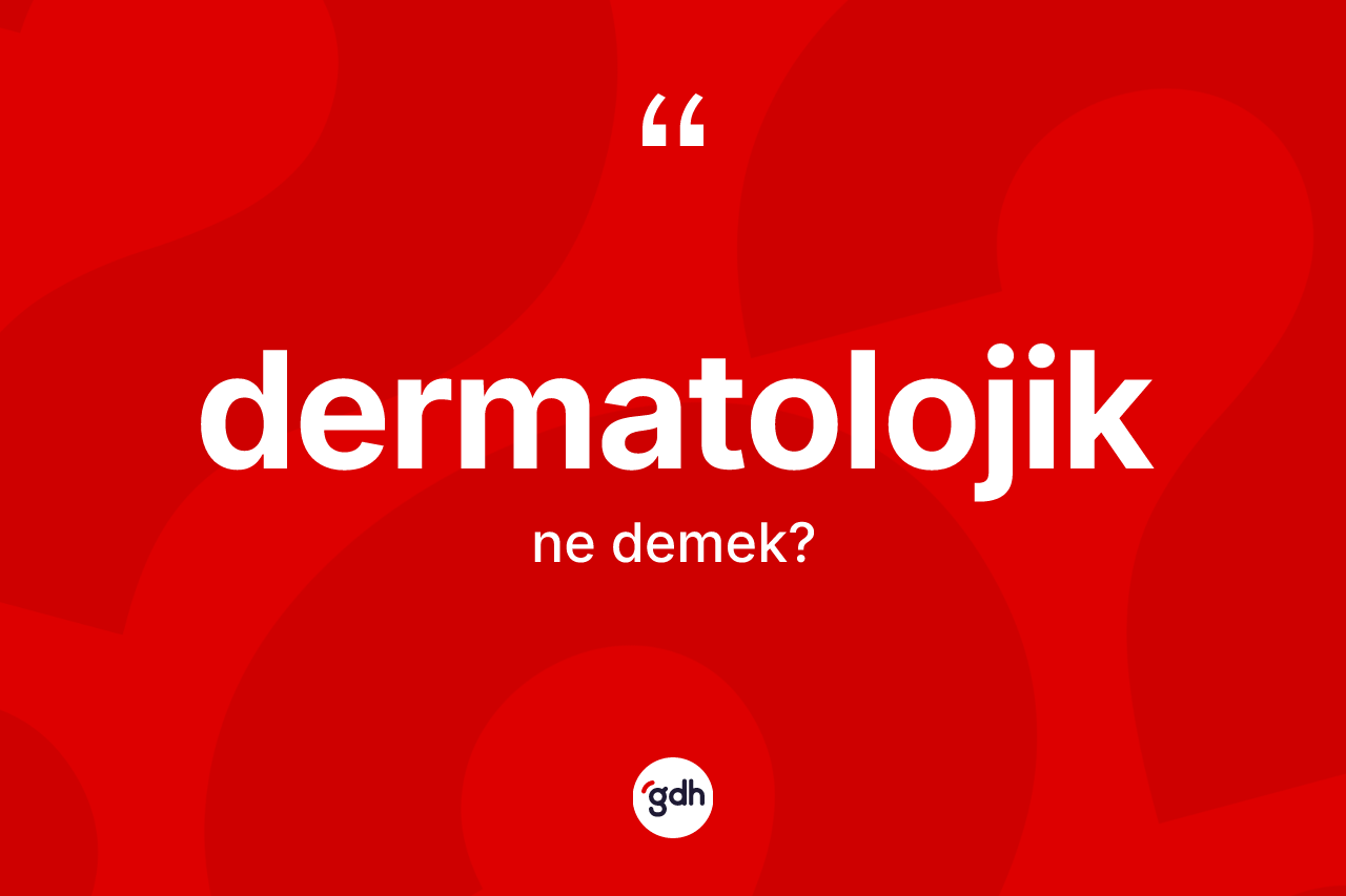 Dermatolojik nedir? Dermatolojiğin TDK'ya göre anlamı nedir?