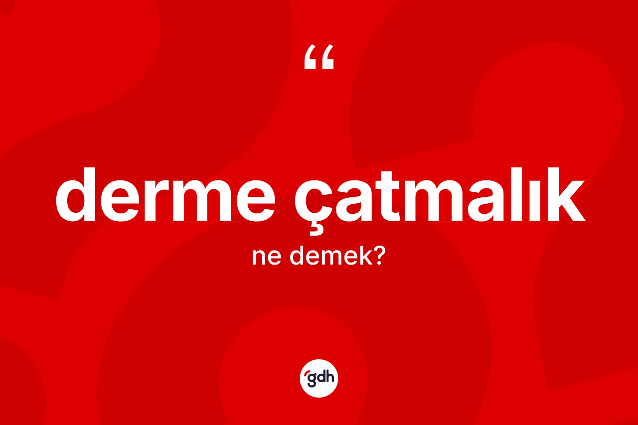 Derme çatmalık kelimesi ne demek? Derme çatmalık kelimesinin özellikleri nelerdir?