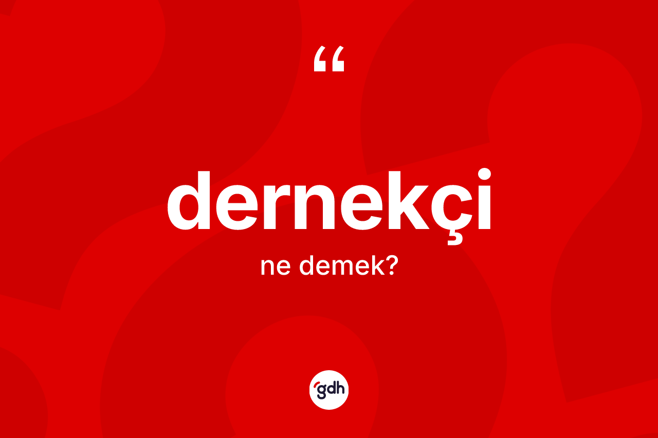Dernekçi nedir? Dernekçinin sözlükteki anlamı nedir?