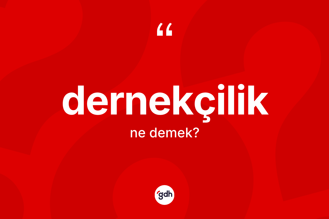 Dernekçilik kelimesinin anlamı nedir? Dernekçiliğin TDK'ya göre anlamı nedir?