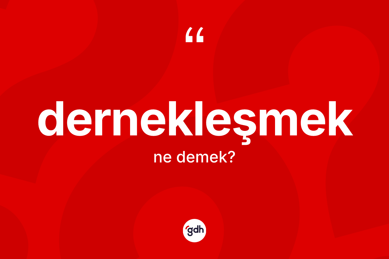 Dernekleşmek ne anlama gelir? Dernekleşmek kelimesinin kaç farklı anlamı var?