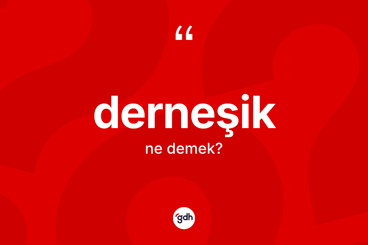 Derneşik kelimesi ne anlama gelir? Derneşiğin kısaca tanımı nedir?