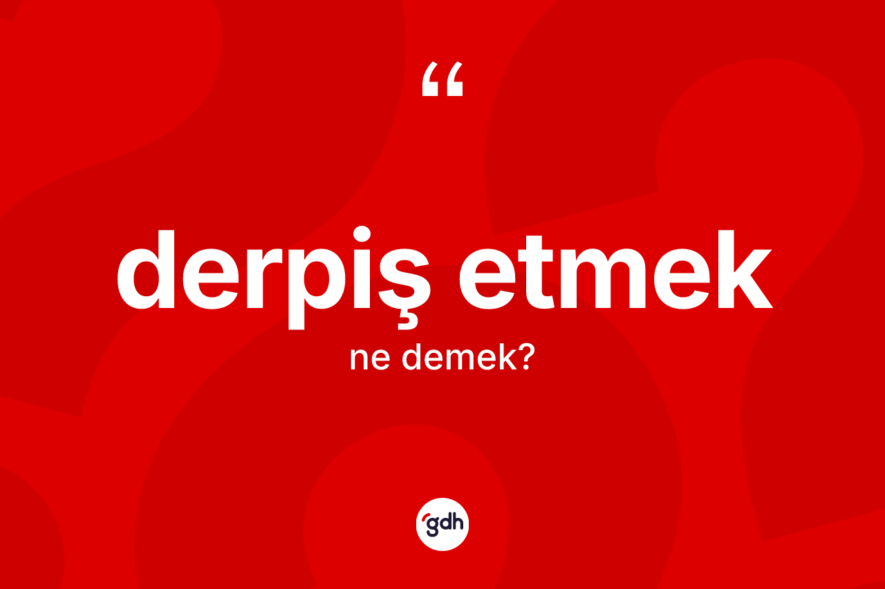 Derpiş etmek ifadesinin anlamı nedir?