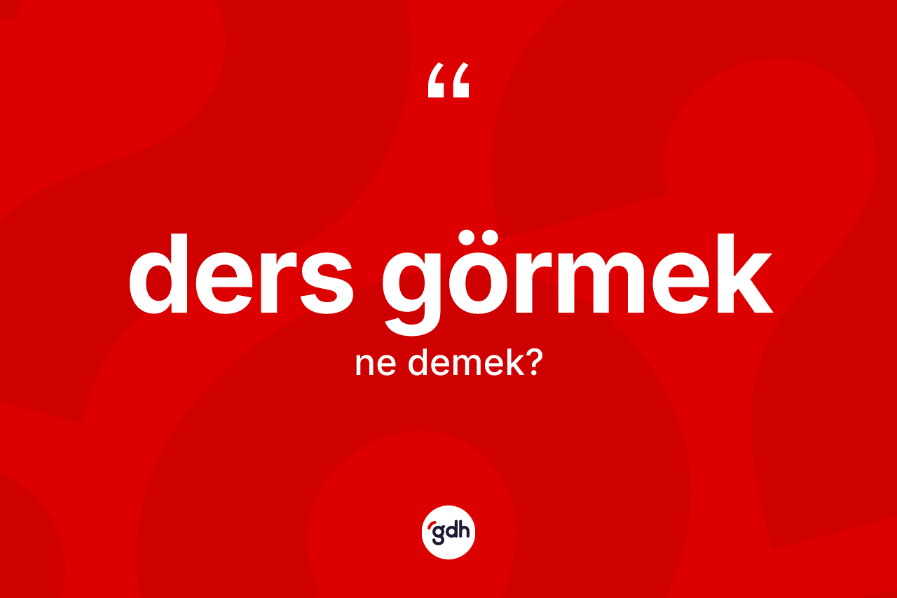 Ders görmek sözü ne demektir? Ders görmek sözü hangi durumlarda kullanılır?